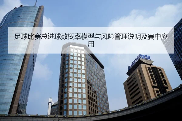 足球比赛总进球数概率模型与风险管理说明及赛中应用