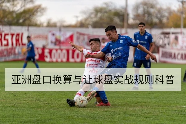 亚洲盘口换算与让球盘实战规则科普