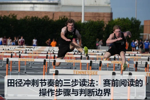 田径冲刺节奏的三步读法:赛前阅读的操作步骤与判断边界